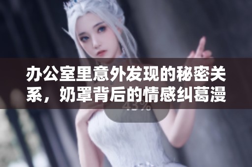 办公室里意外发现的秘密关系，奶罩背后的情感纠葛漫画揭秘