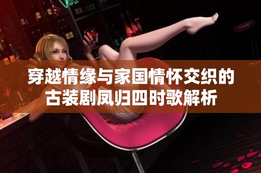 穿越情缘与家国情怀交织的古装剧凤归四时歌解析
