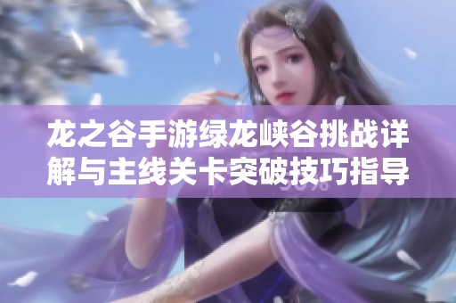 龙之谷手游绿龙峡谷挑战详解与主线关卡突破技巧指导