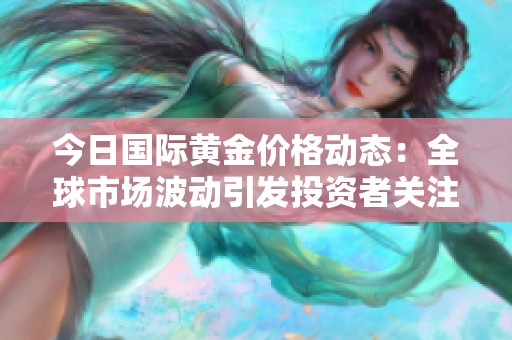 今日国际黄金价格动态：全球市场波动引发投资者关注