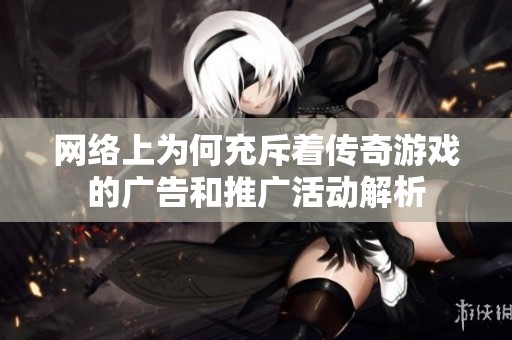 网络上为何充斥着传奇游戏的广告和推广活动解析