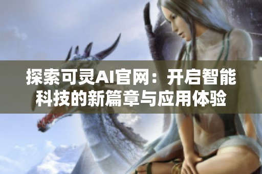探索可灵AI官网：开启智能科技的新篇章与应用体验