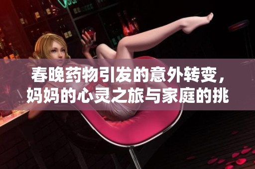 春晚药物引发的意外转变，妈妈的心灵之旅与家庭的挑战
