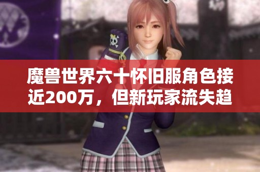 魔兽世界六十怀旧服角色接近200万，但新玩家流失趋势明显