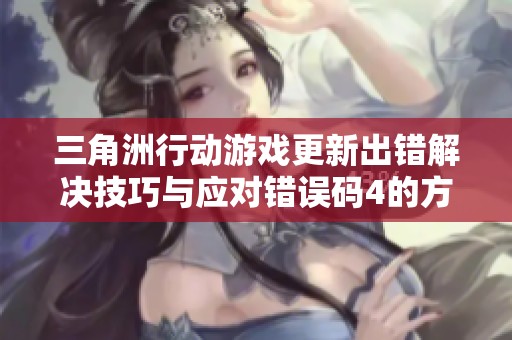 三角洲行动游戏更新出错解决技巧与应对错误码4的方法分享