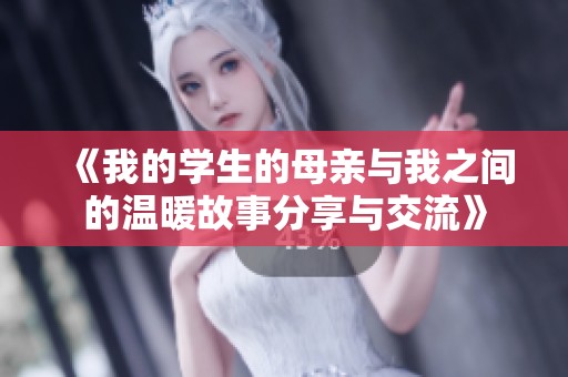 《我的学生的母亲与我之间的温暖故事分享与交流》