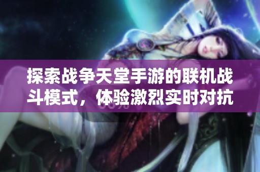 探索战争天堂手游的联机战斗模式，体验激烈实时对抗乐趣