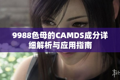 9988色母的CAMDS成分详细解析与应用指南