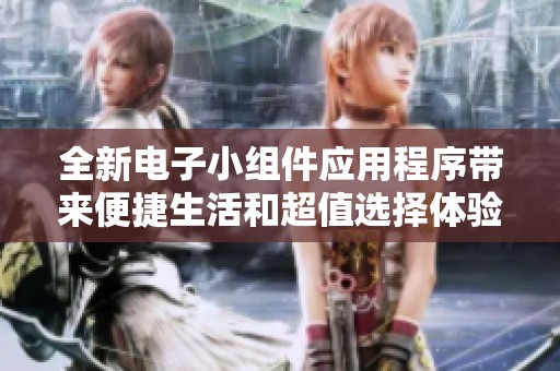 全新电子小组件应用程序带来便捷生活和超值选择体验
