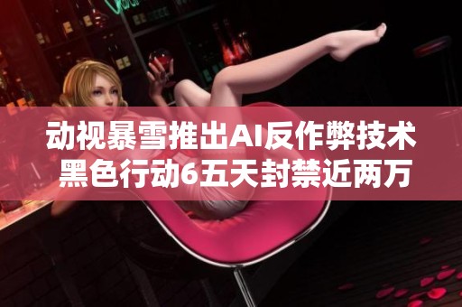 动视暴雪推出AI反作弊技术 黑色行动6五天封禁近两万玩家账户