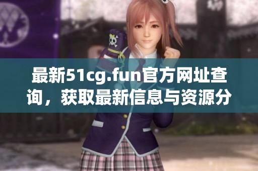 最新51cg.fun官方网址查询，获取最新信息与资源分享攻略