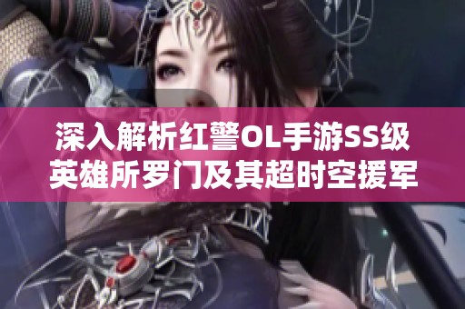 深入解析红警OL手游SS级英雄所罗门及其超时空援军芯片优势