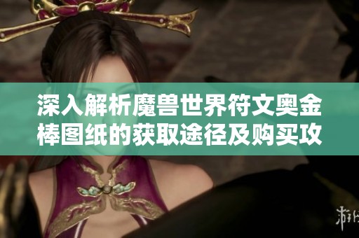 深入解析魔兽世界符文奥金棒图纸的获取途径及购买攻略