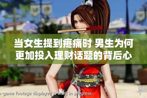 当女生提到疼痛时 男生为何更加投入理财话题的背后心理解析