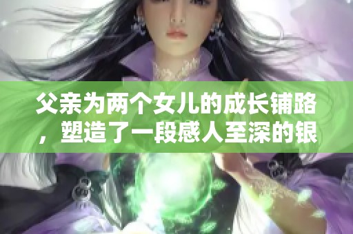 父亲为两个女儿的成长铺路，塑造了一段感人至深的银幕故事