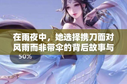 在雨夜中，她选择携刀面对风雨而非带伞的背后故事与深意