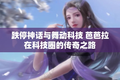 跌停神话与舞动科技 芭芭拉在科技圈的传奇之路