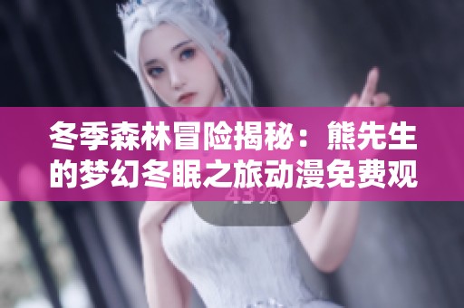 冬季森林冒险揭秘：熊先生的梦幻冬眠之旅动漫免费观看