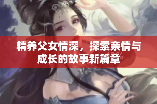 精养父女情深，探索亲情与成长的故事新篇章