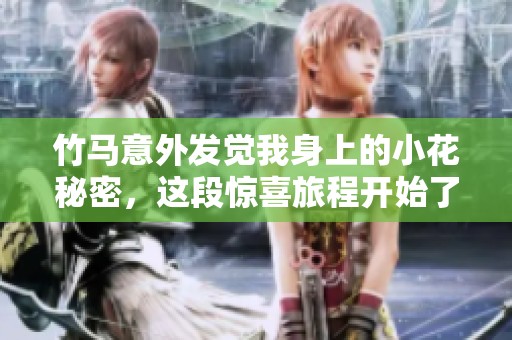 竹马意外发觉我身上的小花秘密，这段惊喜旅程开始了