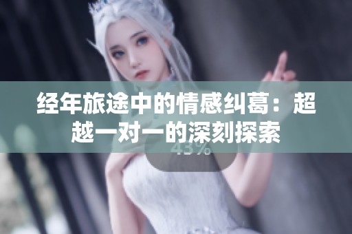 经年旅途中的情感纠葛：超越一对一的深刻探索