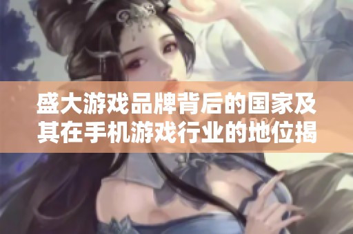 盛大游戏品牌背后的国家及其在手机游戏行业的地位揭秘