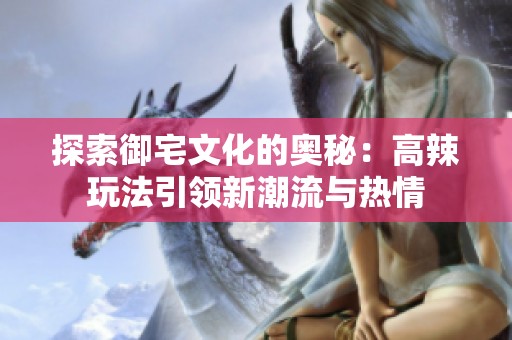 探索御宅文化的奥秘：高辣玩法引领新潮流与热情