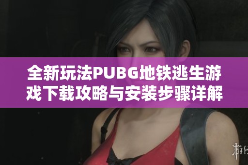 全新玩法PUBG地铁逃生游戏下载攻略与安装步骤详解