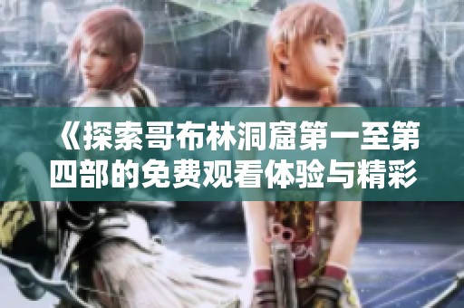 《探索哥布林洞窟第一至第四部的免费观看体验与精彩内容》