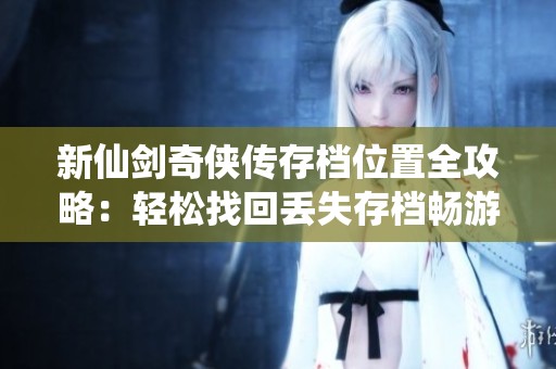 新仙剑奇侠传存档位置全攻略：轻松找回丢失存档畅游经典游戏