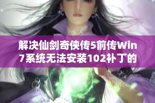 解决仙剑奇侠传5前传Win7系统无法安装102补丁的详细步骤