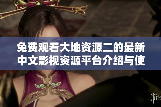 免费观看大地资源二的最新中文影视资源平台介绍与使用指南