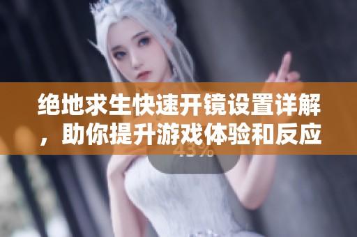 绝地求生快速开镜设置详解，助你提升游戏体验和反应速度