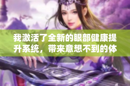 我激活了全新的眼部健康提升系统，带来意想不到的体验与改变