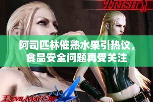 阿司匹林催熟水果引热议，食品安全问题再受关注