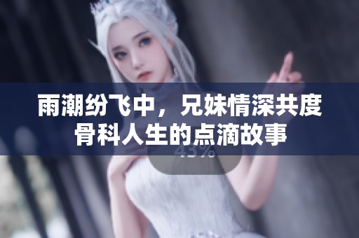 雨潮纷飞中，兄妹情深共度骨科人生的点滴故事