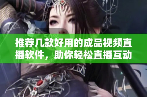 推荐几款好用的成品视频直播软件，助你轻松直播互动