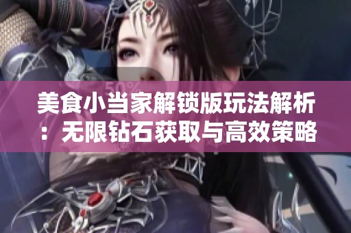 美食小当家解锁版玩法解析：无限钻石获取与高效策略详解指南