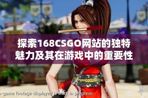探索168CSGO网站的独特魅力及其在游戏中的重要性与影响力