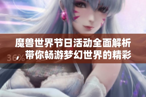 魔兽世界节日活动全面解析，带你畅游梦幻世界的精彩与乐趣