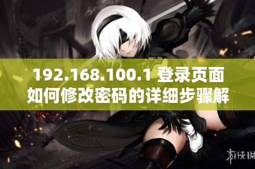 192.168.100.1 登录页面如何修改密码的详细步骤解析
