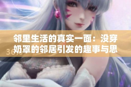 邻里生活的真实一面：没穿奶罩的邻居引发的趣事与思考