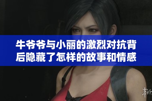 牛爷爷与小丽的激烈对抗背后隐藏了怎样的故事和情感