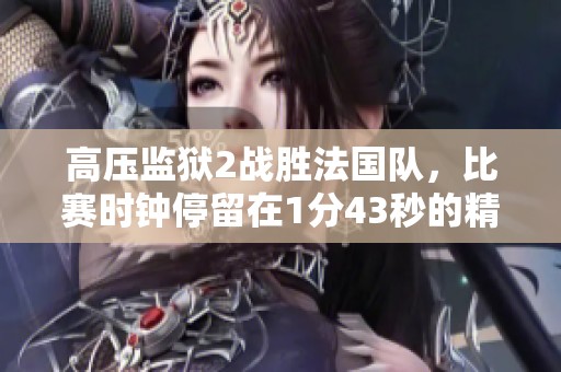 高压监狱2战胜法国队，比赛时钟停留在1分43秒的精彩瞬间