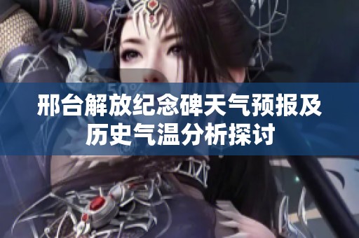 邢台解放纪念碑天气预报及历史气温分析探讨