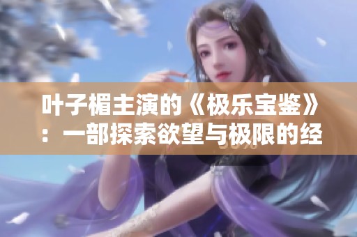 叶子楣主演的《极乐宝鉴》：一部探索欲望与极限的经典电影
