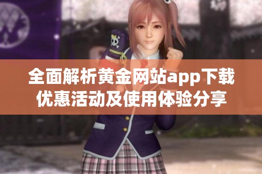全面解析黄金网站app下载优惠活动及使用体验分享