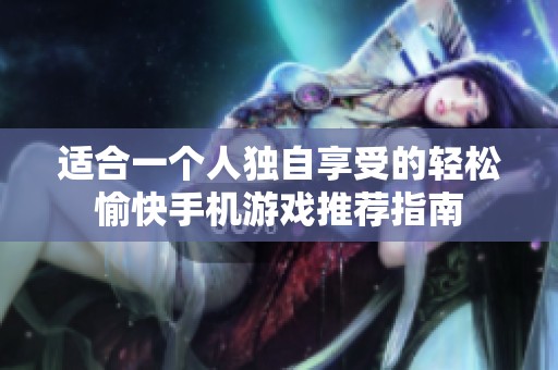 适合一个人独自享受的轻松愉快手机游戏推荐指南