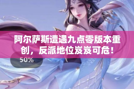 阿尔萨斯遭遇九点零版本重创，反派地位岌岌可危！