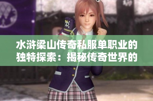水浒梁山传奇私服单职业的独特探索：揭秘传奇世界的魅力与奥秘